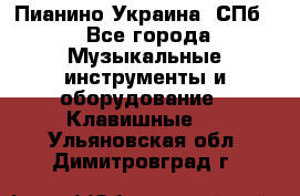 Пианино Украина. СПб. - Все города Музыкальные инструменты и оборудование » Клавишные   . Ульяновская обл.,Димитровград г.